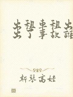 出租车租出去了出了事故谁负责