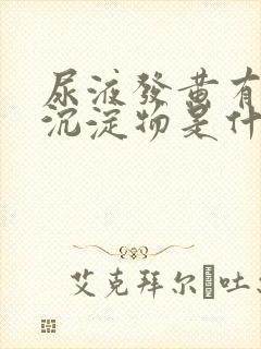 尿液发黄有白色沉淀物是什么原因