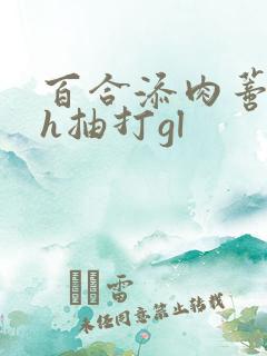百合添肉蒂高潮h抽打gl