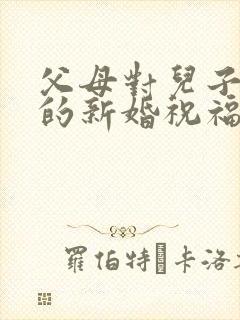 父母对儿子儿媳的新婚祝福简单