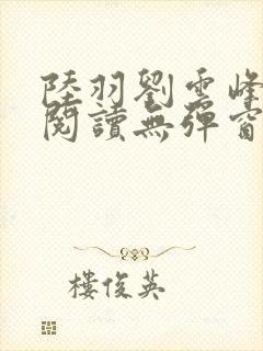 陆羽刘云峰全文阅读无弹窗