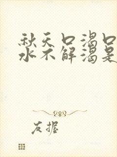秋天口渴口干喝水不解渴是怎么回事
