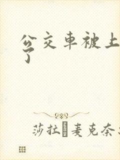 公交车被上高潮了