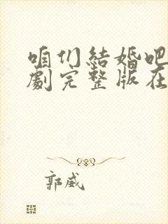 咱们结婚吧电视剧完整版在线观看