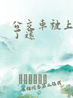 公交车被上高潮了还