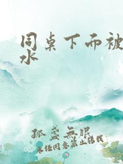 同桌下面被摸出水