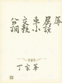 公交车屈辱暴露调教小说