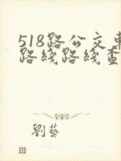 518路公交车路线路线查询时间表