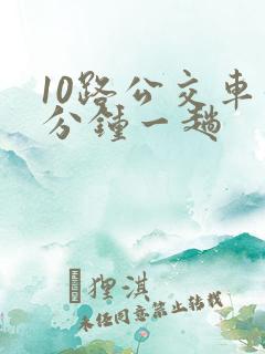 10路公交车几分钟一趟