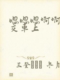 嗯嗯嗯啊啊啊公交车上
