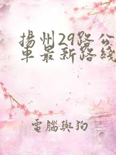 扬州29路公交车最新路线和时间表