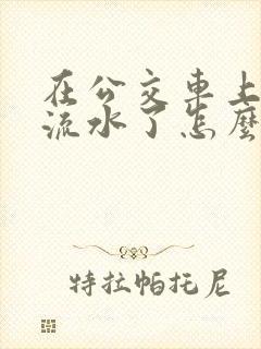 在公交车上被蹭流水了怎么办
