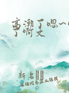 高潮了嗯~喷水了啊文
