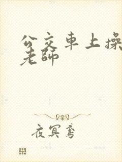 公交车上操美女老师