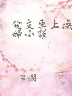 公交车上操儿媳妇小说