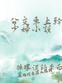 公交车上干了一少妇小说