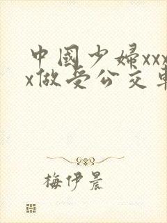 中国少妇xxxx做受公交车上