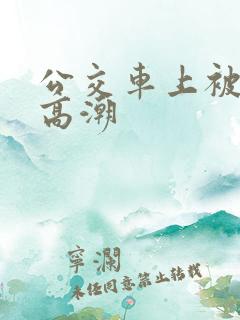 公交车上被玩到高潮