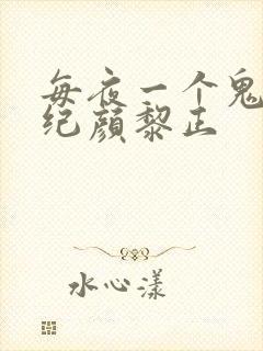 每夜一个鬼故事纪颜黎正