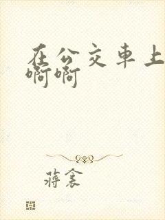 在公交车上嗯嗯啊啊
