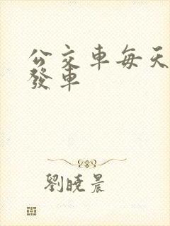 公交车每天几点发车