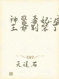神医毒妃:病娇王爷别装了