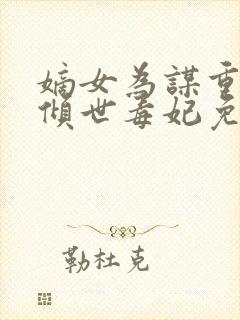 嫡女为谋重生之倾世毒妃免费阅读