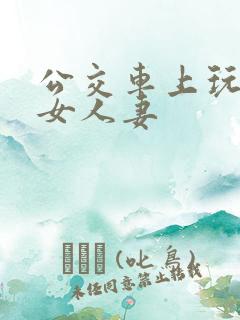 公交车上玩弄美女人妻