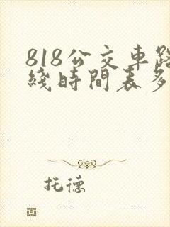 818公交车路线时间表多长时间一趟