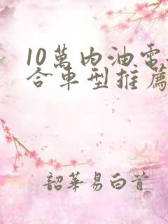 10万内油电混合车型推荐