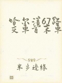 哈尔滨67路公交车首末车时间
