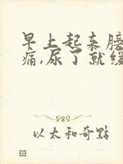 早上起来膀胱胀痛,尿了就缓解了