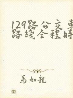 129路公交车路线全程时间