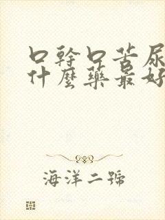 口干口苦尿黄吃什么药最好