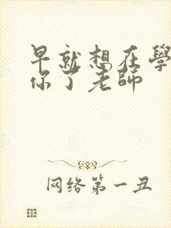 早就想在学校要你了老师