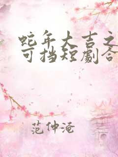 蛇年大吉之婚不可挡短剧合集