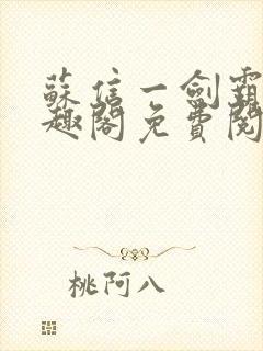 苏信一剑霸天笔趣阁免费阅读无弹窗