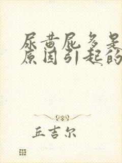 尿黄屁多是什么原因引起的
