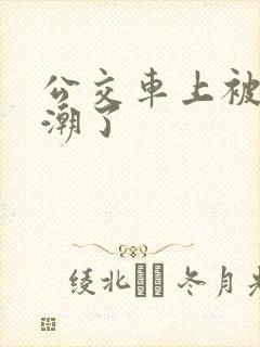 公交车上被蹭高潮了