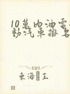 10万内油电混动汽车排名