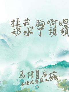 揉我胸啊嗯～出奶水了视频