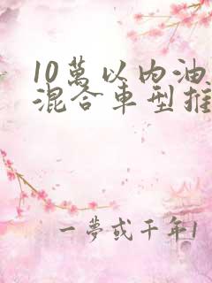 10万以内油电混合车型推荐
