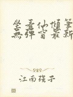 坐看仙倾笔趣阁无弹窗最新章节更新