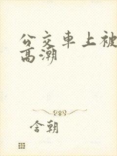 公交车上被草到高潮