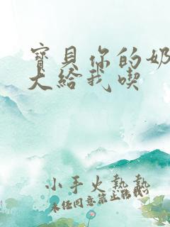 宝贝你的奶可真大给我吃