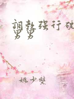 调教强行破苞h男男 调教强行破苞h男男