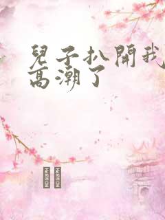 儿子扒开我小添高潮了