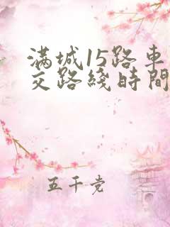 满城15路车公交路线时间表查询