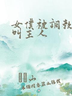 女仆被调教跪着叫主人