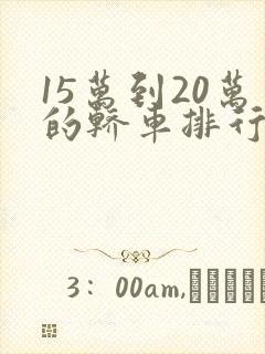 15万到20万的轿车排行榜前十名